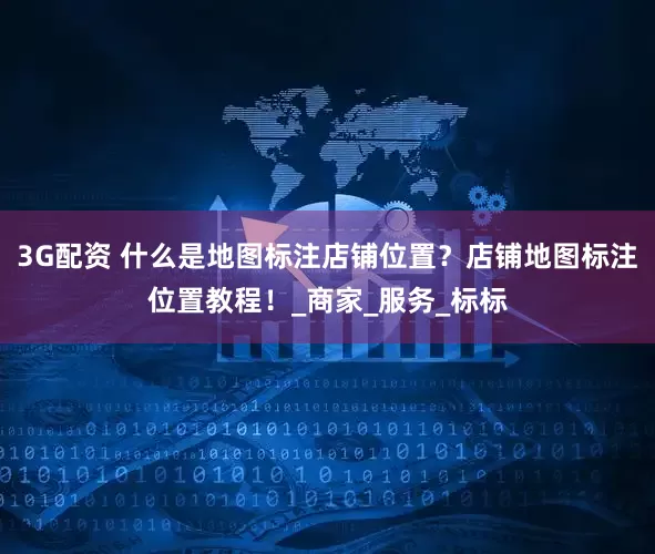 3G配资 什么是地图标注店铺位置？店铺地图标注位置教程！_商家_服务_标标