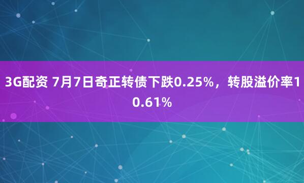 3G配资 7月7日奇正转债下跌0.25%，转股溢价率10.61%